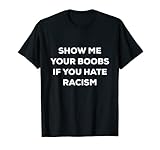 SHOW ME YOUR BOOBS IF YOU HATE RACISM FUNNY PROTEST T-Shirt