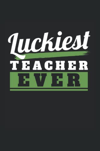 Luckiest Teacher Ever: Notebook of 120 pages of lined paper (6x9 Zoll, appox DIN A5 / 15.24 x 22.86 cm) Luckiest Teacher Ever St Patricks Day Paddys Day