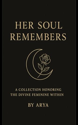 Her Soul Remembers: A Collection Honoring The Divine Feminine Within