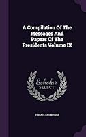 A Compilation of the Messages and Papers of the Presidents Volume IX 1341745376 Book Cover