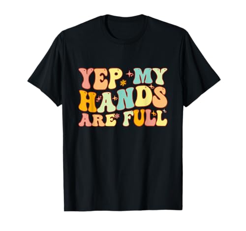 Groovy Yep My Hands Are Full a Funny Mother's Day For Mom T-Shirt
