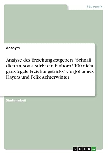 Analyse des Erziehungsratgebers 'Schnall dich an, sonst stirbt ein Einhorn! 100 nicht ganz legale Erziehungstricks' von Johannes Hayers und Felix Achterwinter