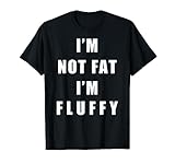 I'm Not Fat I'm Fluffy Funny Shirt - Men Women T-Shirt