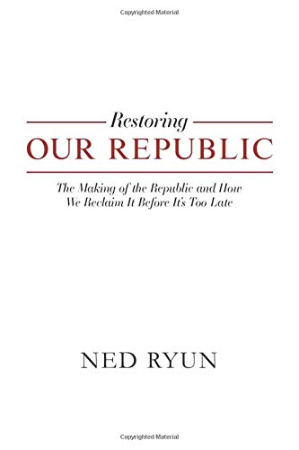 Restoring Our Republic: The Making of the Republic and How We Reclaim It Before It's Too Late