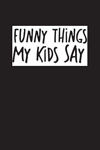 Funny Things My Kids Say: Best gift idea for mom or dad to remember all the quotes of your kids. 6x9 inches, 100 pages.
