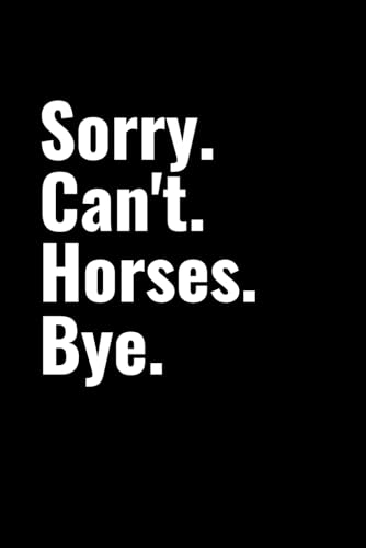 Sorry Can't Horses Bye Notebook: Funny Horse Lover Gift
