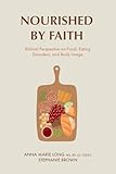 Nourished by Faith: Biblical Perspective on Food, Eating Disorders, and Body Image