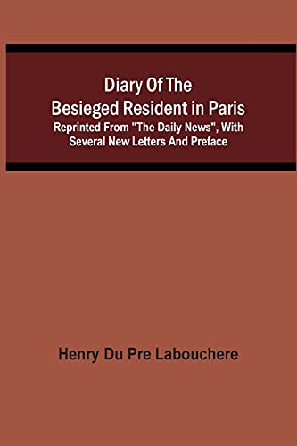 Diary Of The Besieged Resident In Paris: Reprinted From "The Daily News", With Several New Letters And Preface