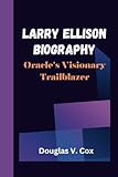 LARRY ELLISON BIOGRAPHY: Oracle's Visionary Trailblazer