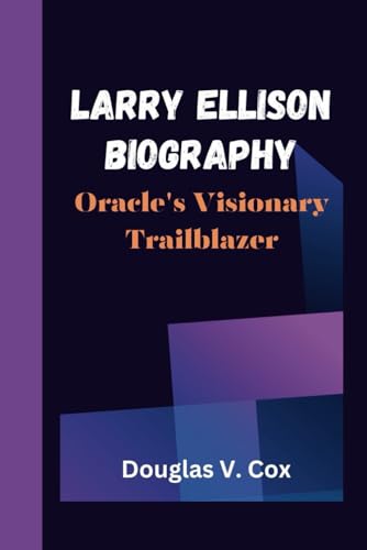 LARRY ELLISON BIOGRAPHY: Oracle's Visionary Trailblazer