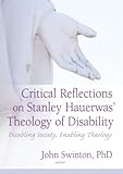 Critical Reflections on Stanley Hauerwas' Theology of Disability: Disabling Society, Enabling Theology