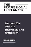 THE PROFESSIONAL FREELANCER.: Find Out The tricks to Succeeding as a Freelancer (English Edition)