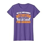 Not All Wander Are Lost Some Looking For Arrows Archery T-Shirt