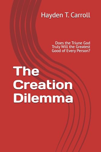The Creation Dilemma: Does the Triune God Truly Will the Greatest Good of Every Person?