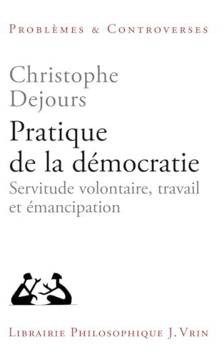 Pratique de la démocratie: Servitude volontaire, travail et émanc...