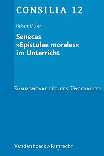 Senecas ' Epistulae morales' im Unterricht. Lehrerkommentare. (Lernmaterialien) (Consilia: Kommentar Senecas ' Epistulae morales' im Unterricht. Lehrerkommentare. (Lernmaterialien) (Consilia: Kommentar