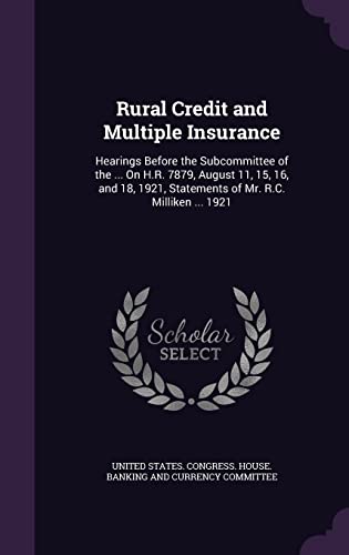 Rural Credit and Multiple Insurance: Hearings Before the Subcommittee of the ... On H.R. 7879, August 11, 15, 16, and 18, 1921, Statements of Mr. R.C. Milliken ... 1921