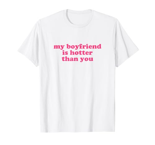 my boyfriend is hotter than you shirt y2k aesthetic T-Shirt