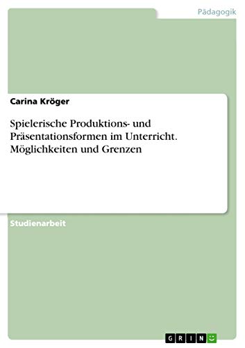 Spielerische Produktions- und Präsentationsformen im Unterricht. Möglichkeiten und Grenzen (German Edition)