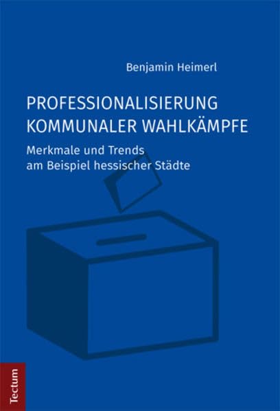 Professionalisierung kommunaler Wahlkämpfe: Merkmale und Trends am Beispiel hessischer Städte      Hardcover – November 21, 2016