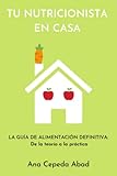  TU NUTRICIONISTA EN CASA: La guia de alimentación definitiva. De la teoría a la práctica