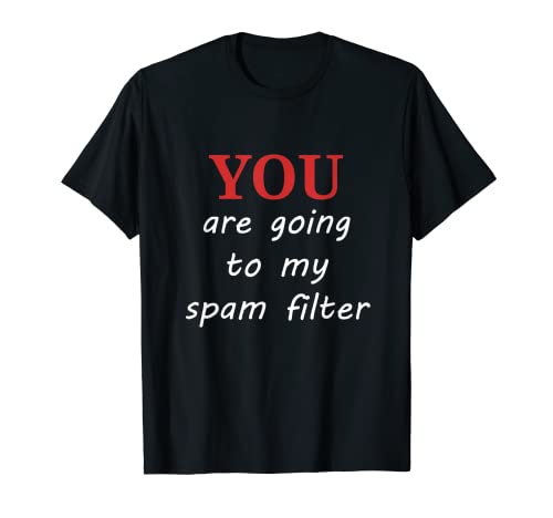 You Are Going To My Spam Filter T-Shirt