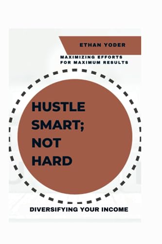 DIVERSIFYING YOUR INCOME: Hustle Smart, Not Hard: Maximizing Efforts for Maximum Results