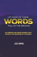 Let None of These Words Fall to the Ground: 75 Hebrew and Greek Words that Unlock the Meaning of the Bible 1950053857 Book Cover