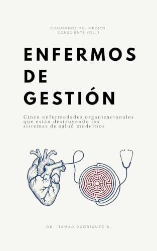 ENFERMOS DE GESTIÓN: Cinco enfermedades organizacionales que están destruyendo los sistemas de salud modernos (Cuadernos del Médico Consciente nº 1) (Spanish Edition)