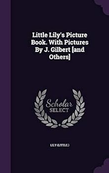 Little Lily's Picture Book. With Pictures By J. Gilbert [and Others]....