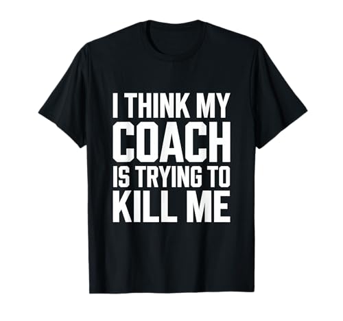 Ich glaube, mein Coach versucht mich umzubringen T-Shirt