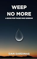 WEEP NO MORE: A BOOK FOR THOSE WHO SORROW B0D4578P8N Book Cover