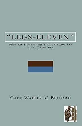 LEGS-ELEVENBeing the Story of the 11th Battalion AIF in the Great War book cover