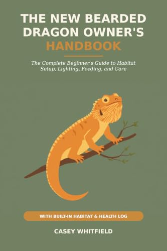 The New Bearded Dragon Owner's Handbook: The Complete Beginner's Guide to Habitat Setup, Lighting, Feeding, and Care — with a Built-In Habitat & Health Log