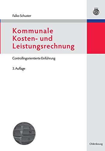 Kommunale Kosten- und Leistungsrechnung: Controllingorientierte Einführung mit Bezügen zum NKF bzw Kommunale Kosten- und Leistungsrechnung: Controllingorientierte Einführung mit Bezügen zum NKF bzw