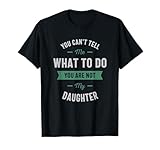 You Can't Tell me What to do You are not My Daughter T-Shirt