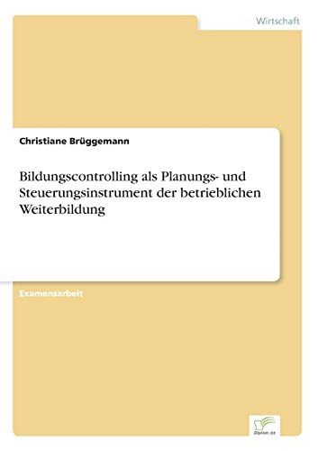 Bildungscontrolling als Planungs- und Steuerungsinstrument der betrieblichen Weiterbildung (German Edition)