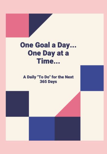 One Goal a Day...One Day at a Time...: A daily to do for the next 365 Days... One Goal a Day...One Day at a Time...: A daily "to do" for the next 365 Days...