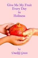 Give Me My Fruit Every Day in Holiness 0692431381 Book Cover