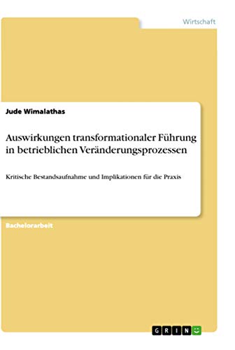 Auswirkungen transformationaler Führung in betrieblichen Veränderungsprozessen: Kritische Bestandsaufnahme und Implikationen für die Praxis (German Edition)
