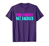 Think Globally Act Locally Environmental Conservation Act T-Shirt