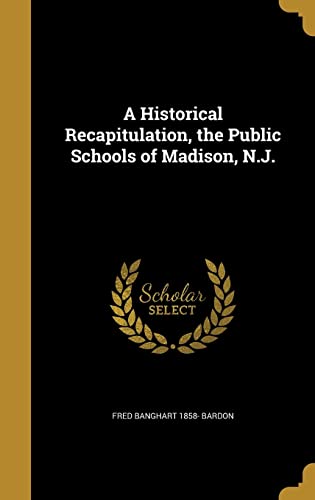 A Historical Recapitulation, the Public Schools of Madison, N.J.