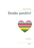 Denke positiv!: Gedichte (Gedichte und Kurzgeschichten, die von Herzen kommen)