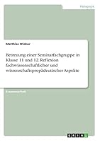 Betreuung einer Seminarfachgruppe in Klasse 11 und 12. Reflexion fachwissenschaftlicher und wissenschaftsprop�deutischer Aspekte 3668217130 Book Cover