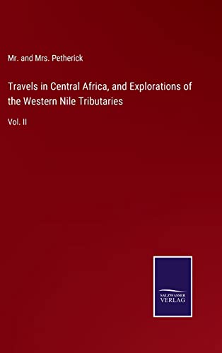 Travels in Central Africa, and Explorations of the Western Nile Tributaries: Vol. II