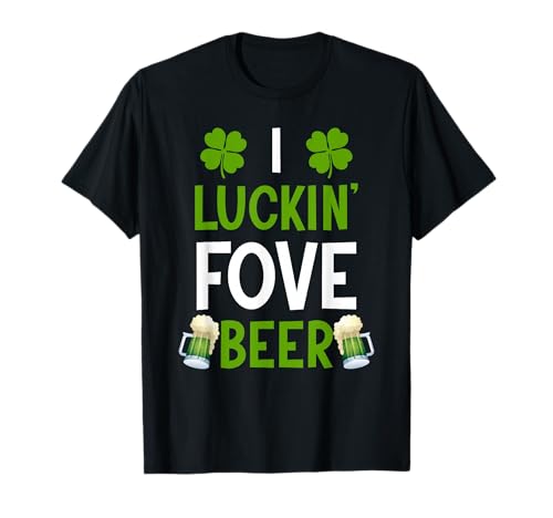 I Luckin Fove Beer T-Shirt St Patricks Day Love Drink Party T-Shirt