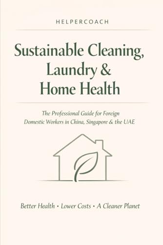 Helper Coach: Sustainable Cleaning, Laundry & Home Health: The Guide for Foreign Domestic Workers in China, Singapore & the UAE. Better Health · Lower Costs · Cleaner Planet