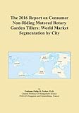 The 2016 Report on Consumer Non-Riding Motored Rotary Garden Tillers: World Market Segmentation by City