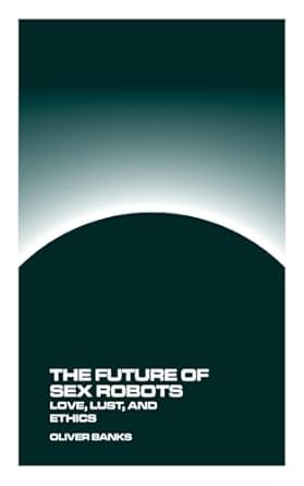 Amazon.com: The Future of Sex Robots: Love, Lust, and Ethics