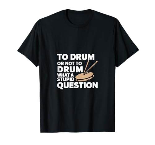 To Drum Or Not To Drum What A Stupid Question ---- Tシャツ